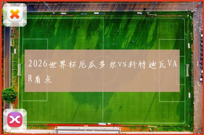 2026世界杯厄瓜多尔vs科特迪瓦VAR看点
