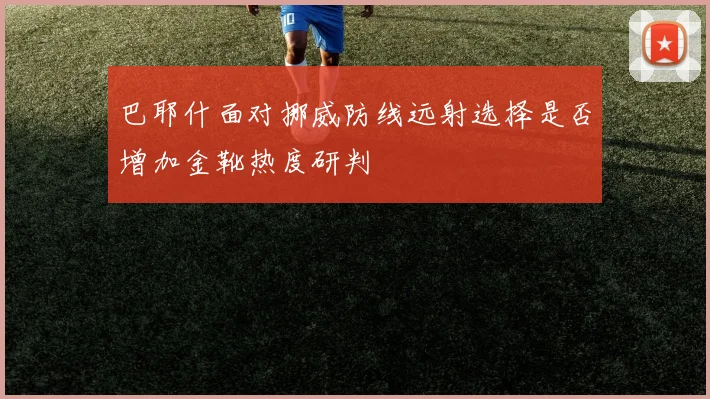 巴耶什面对挪威防线远射选择是否增加金靴热度研判