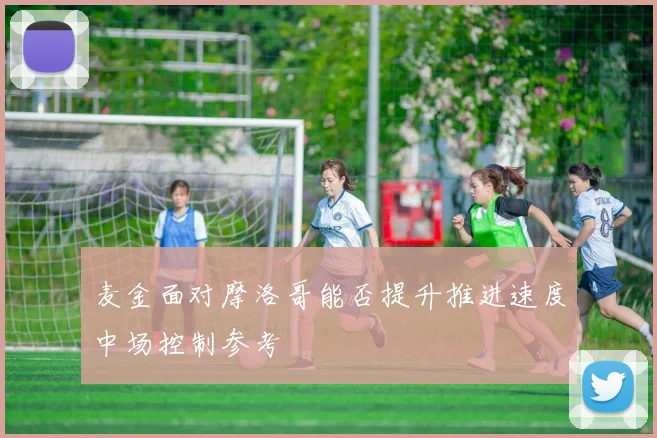 麦金面对摩洛哥能否提升推进速度中场控制参考