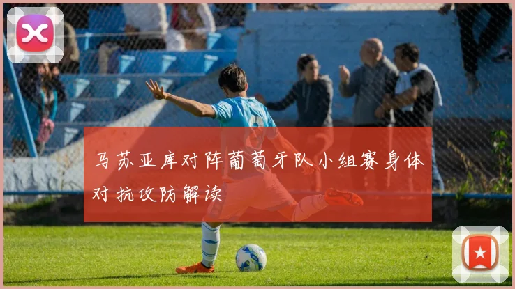马苏亚库对阵葡萄牙队小组赛身体对抗攻防解读