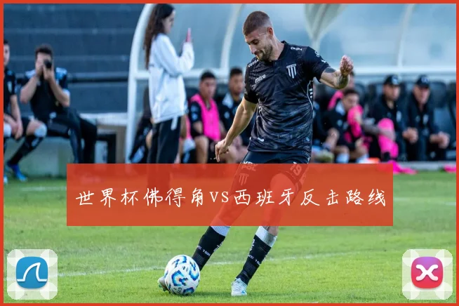 世界杯佛得角vs西班牙反击路线
