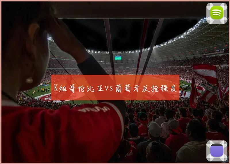 K组哥伦比亚vs葡萄牙反抢强度