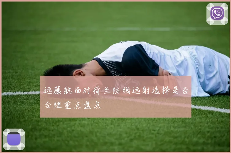 远藤航面对荷兰防线远射选择是否合理重点盘点
