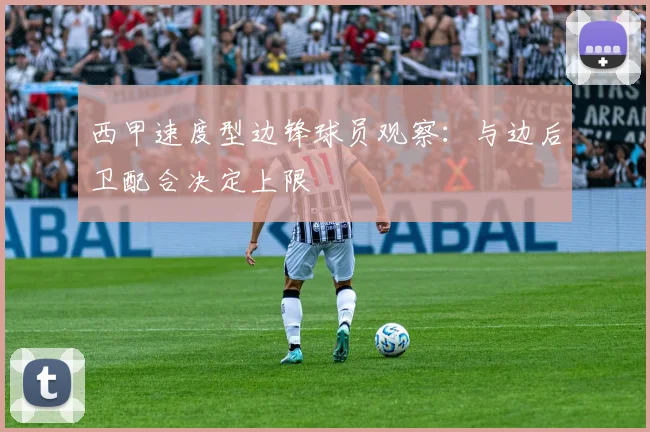 西甲速度型边锋球员观察：与边后卫配合决定上限