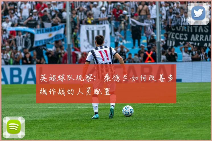 英超球队观察：桑德兰如何改善多线作战的人员配置