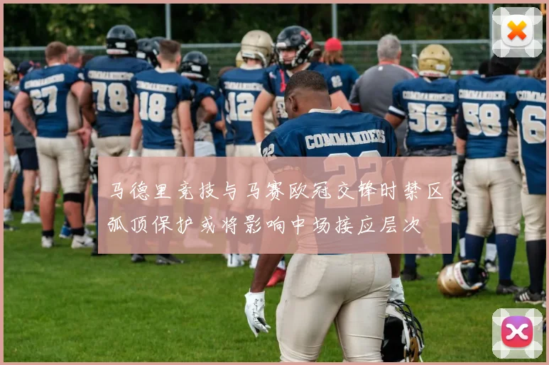 马德里竞技与马赛欧冠交锋时禁区弧顶保护或将影响中场接应层次