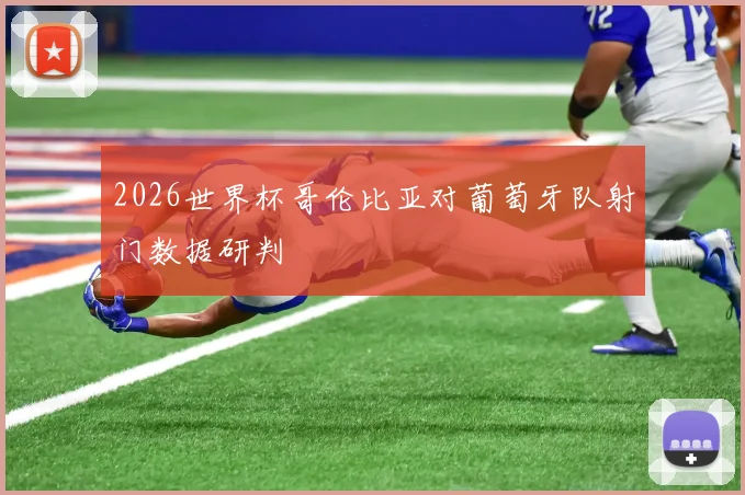 2026世界杯哥伦比亚对葡萄牙队射门数据研判