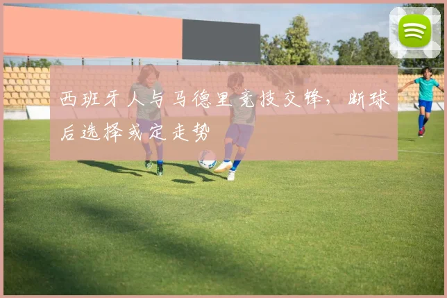 西班牙人与马德里竞技交锋，断球后选择或定走势