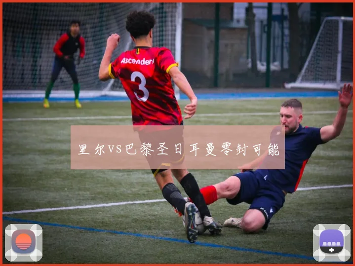 里尔vs巴黎圣日耳曼零封可能