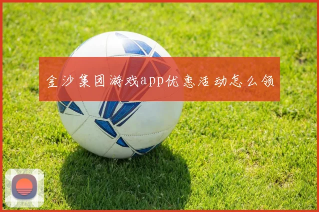金沙集团游戏app优惠活动怎么领