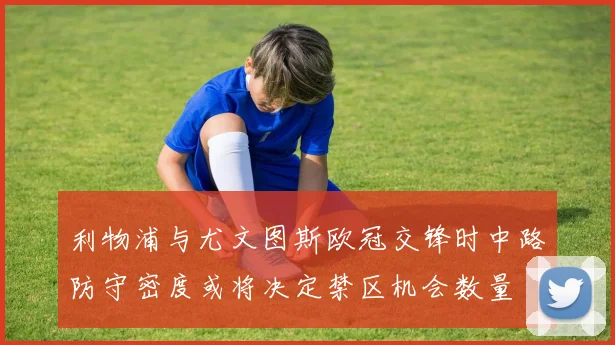 利物浦与尤文图斯欧冠交锋时中路防守密度或将决定禁区机会数量
