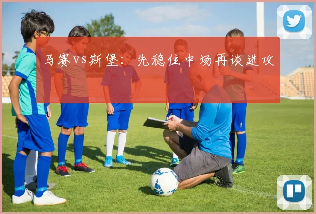 马赛vs斯堡:先稳住中场再谈进攻