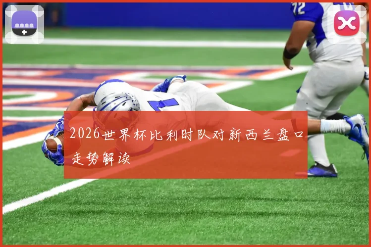 2026世界杯比利时队对新西兰盘口走势解读