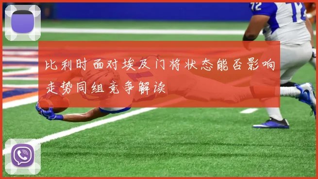 比利时面对埃及门将状态能否影响走势同组竞争解读